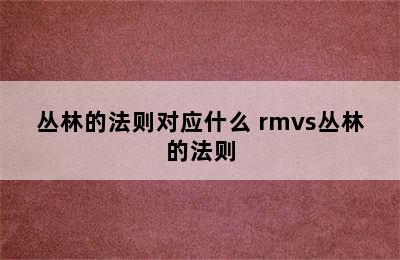 丛林的法则对应什么 rmvs丛林的法则